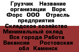 Грузчик › Название организации ­ Ворк Форс, ООО › Отрасль предприятия ­ Складское хозяйство › Минимальный оклад ­ 1 - Все города Работа » Вакансии   . Ростовская обл.,Каменск-Шахтинский г.